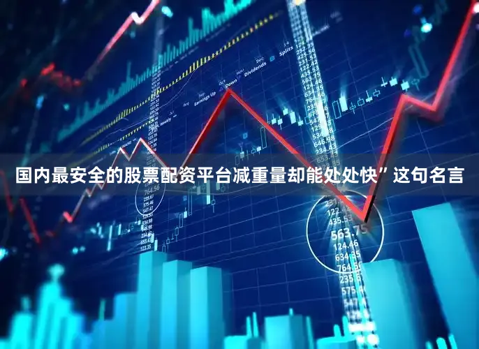 国内最安全的股票配资平台减重量却能处处快”这句名言