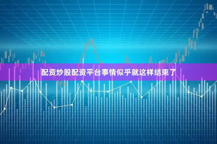 配资炒股配资平台事情似乎就这样结束了