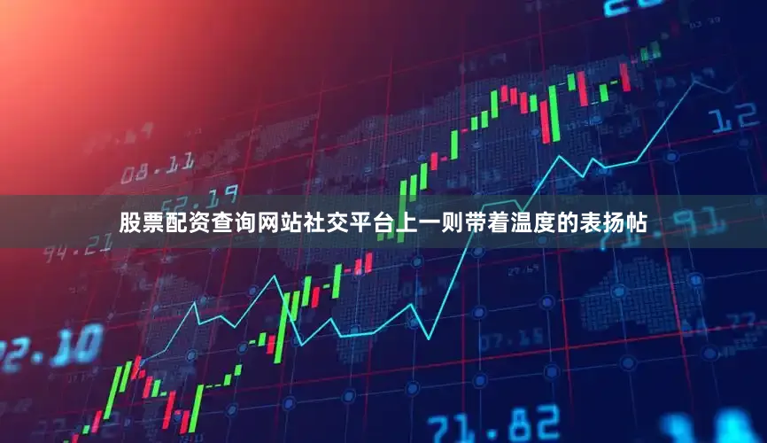 股票配资查询网站社交平台上一则带着温度的表扬帖