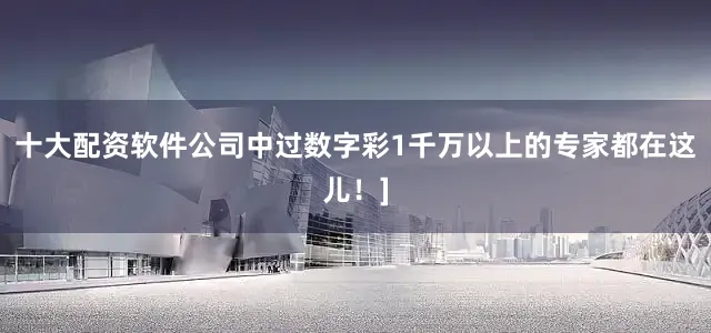 十大配资软件公司中过数字彩1千万以上的专家都在这儿！]