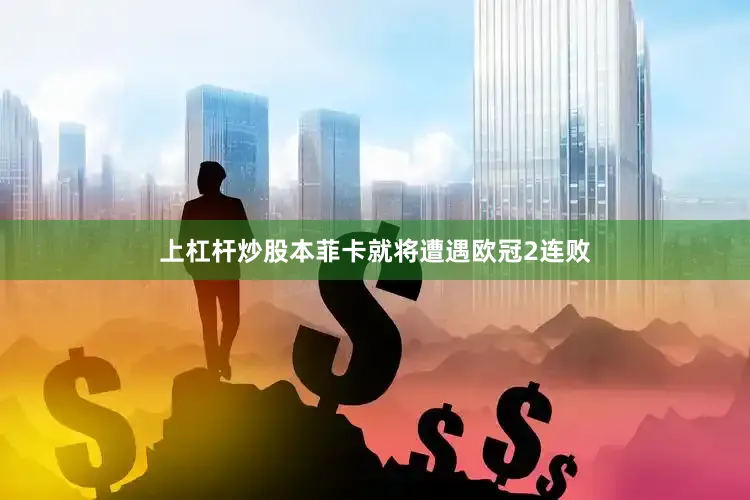 上杠杆炒股本菲卡就将遭遇欧冠2连败