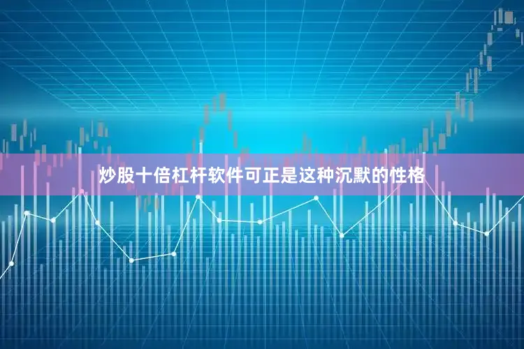 炒股十倍杠杆软件可正是这种沉默的性格