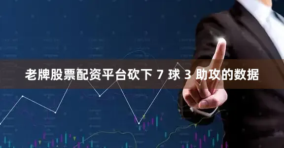 老牌股票配资平台砍下 7 球 3 助攻的数据