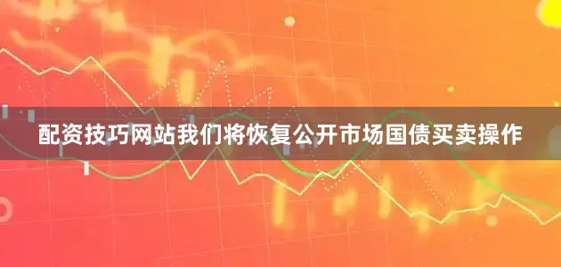 配资技巧网站我们将恢复公开市场国债买卖操作