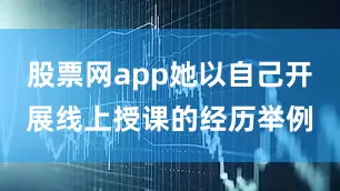 股票网app她以自己开展线上授课的经历举例