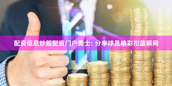 配资低息炒股配资门户勇士: 分享球员精彩扣篮瞬间