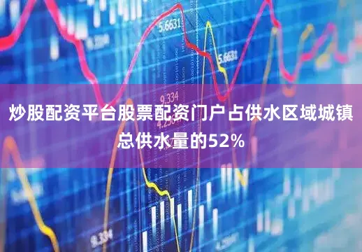 炒股配资平台股票配资门户占供水区域城镇总供水量的52%