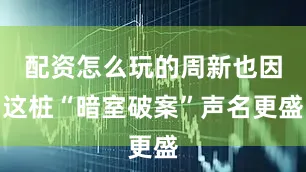 配资怎么玩的周新也因这桩“暗室破案”声名更盛