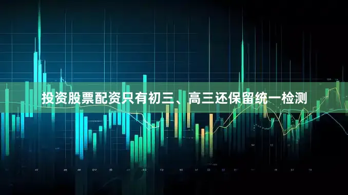 投资股票配资只有初三、高三还保留统一检测