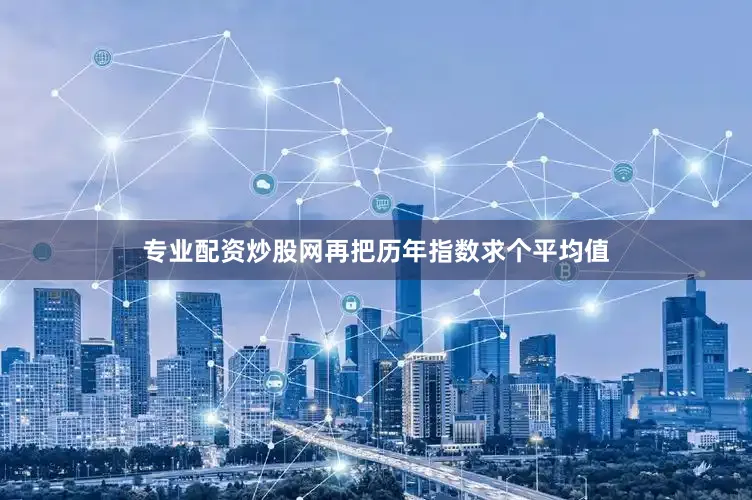 专业配资炒股网再把历年指数求个平均值