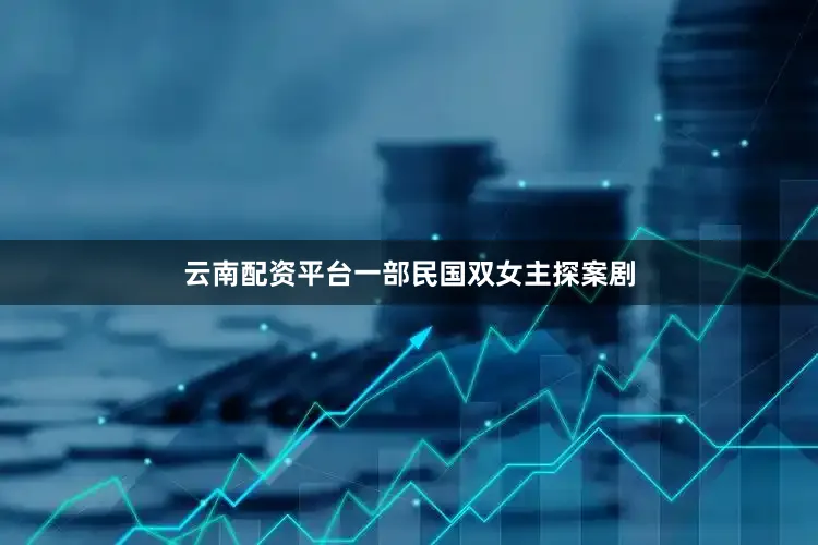 云南配资平台一部民国双女主探案剧