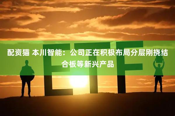 配资猫 本川智能：公司正在积极布局分层刚挠结合板等新兴产品
