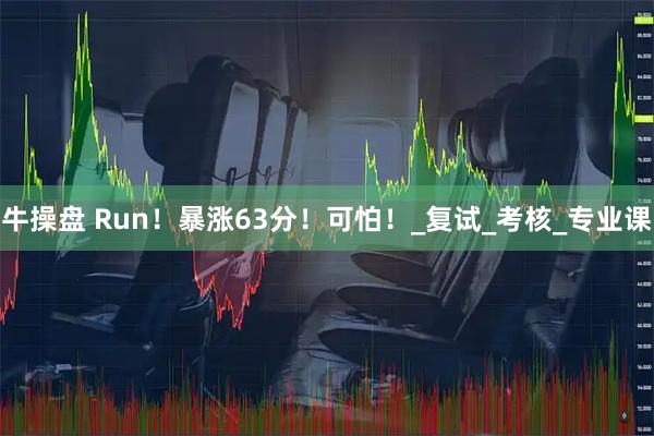 牛操盘 Run！暴涨63分！可怕！_复试_考核_专业课
