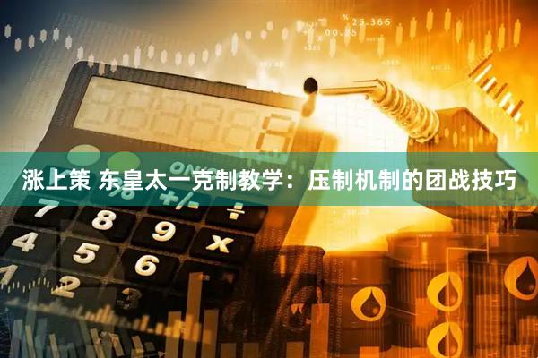 涨上策 东皇太一克制教学：压制机制的团战技巧