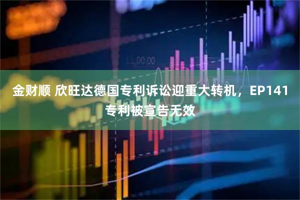 金财顺 欣旺达德国专利诉讼迎重大转机，EP141专利被宣告无效