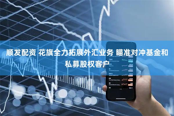 顺发配资 花旗全力拓展外汇业务 瞄准对冲基金和私募股权客户