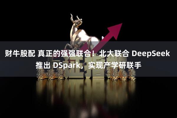 财牛股配 真正的强强联合！北大联合 DeepSeek 推出 DSpark，实现产学研联手