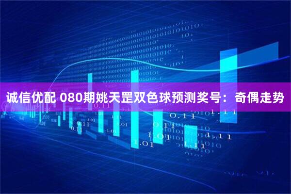 诚信优配 080期姚天罡双色球预测奖号：奇偶走势