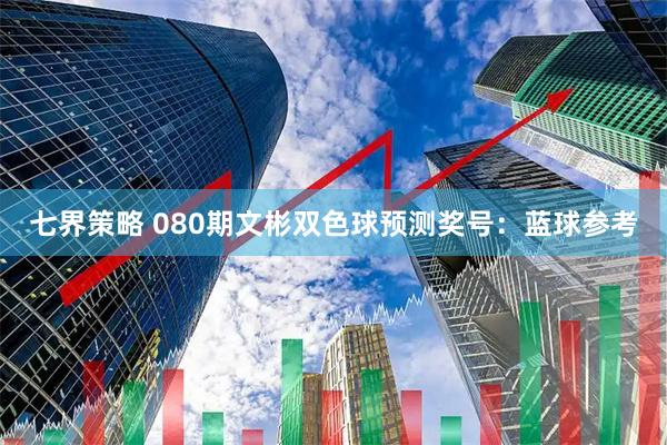 七界策略 080期文彬双色球预测奖号：蓝球参考