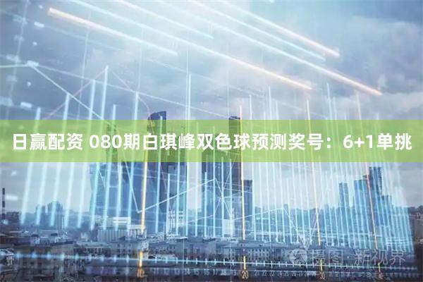 日赢配资 080期白琪峰双色球预测奖号：6+1单挑