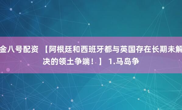 金八号配资 【阿根廷和西班牙都与英国存在长期未解决的领土争端！】 　　1.马岛争